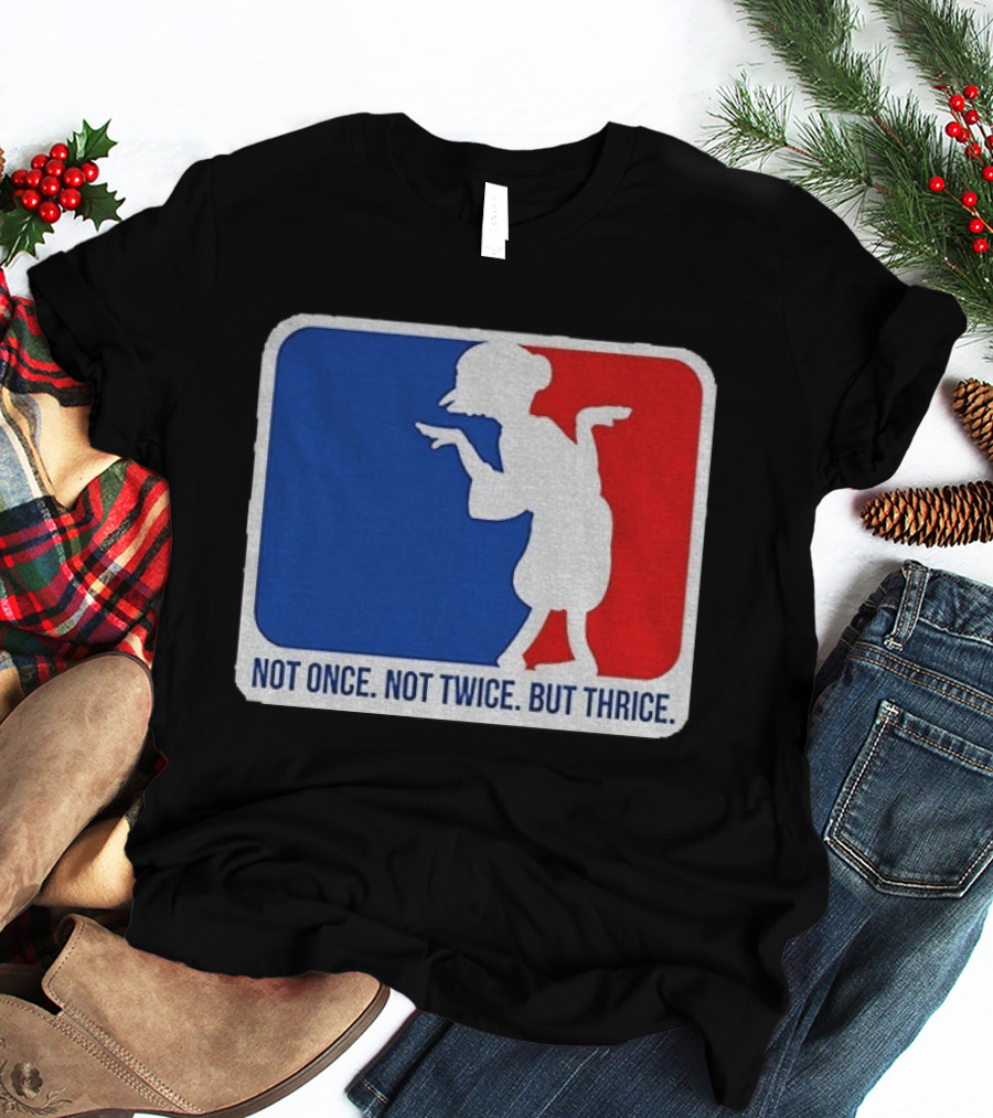 MLB Parody Not Once Not Twice But Thrice T-Shirt