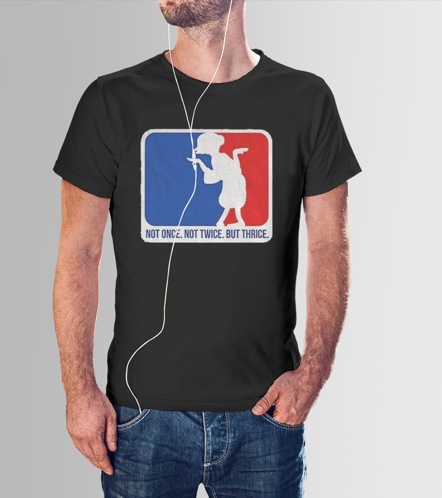 MLB Parody Not Once Not Twice But Thrice T-Shirt