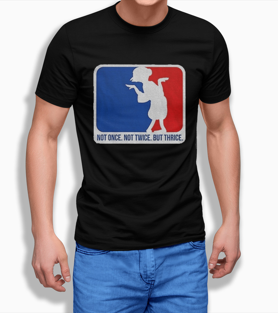 MLB Parody Not Once Not Twice But Thrice T-Shirt