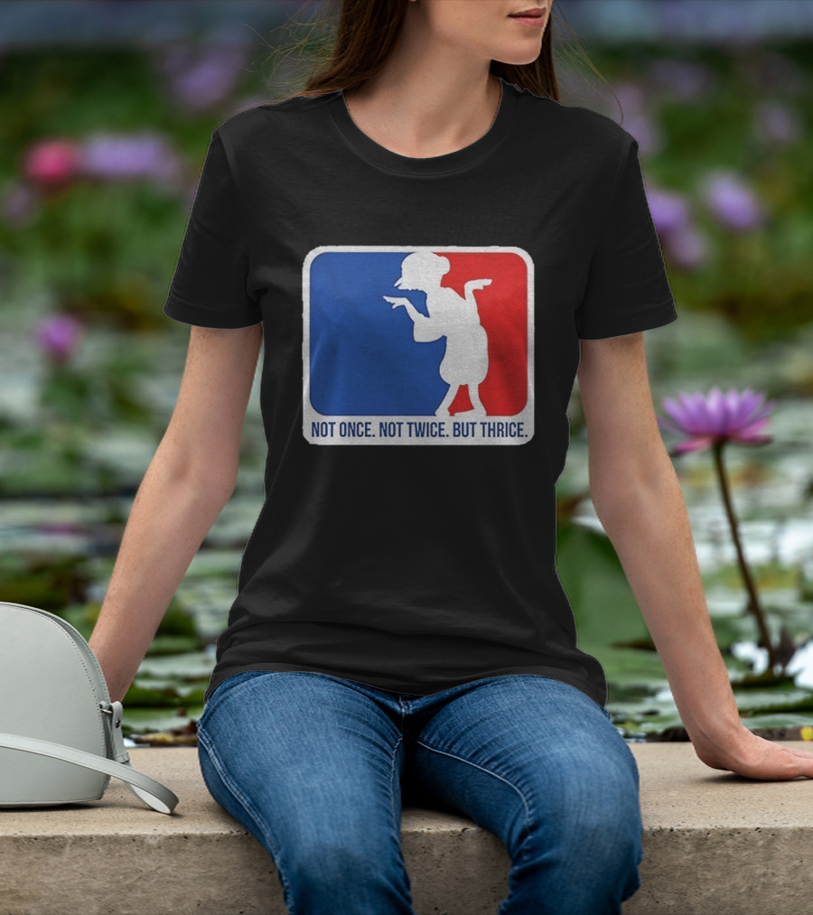 MLB Parody Not Once Not Twice But Thrice T-Shirt