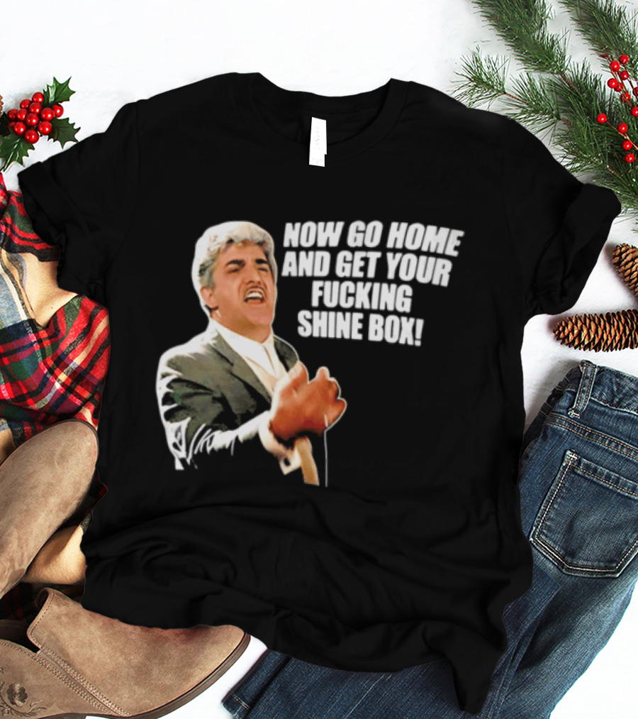 Now Go Home And Get Your Fucking Shine Box Quote Goodfellas Billy Batts Scene T-Shirt