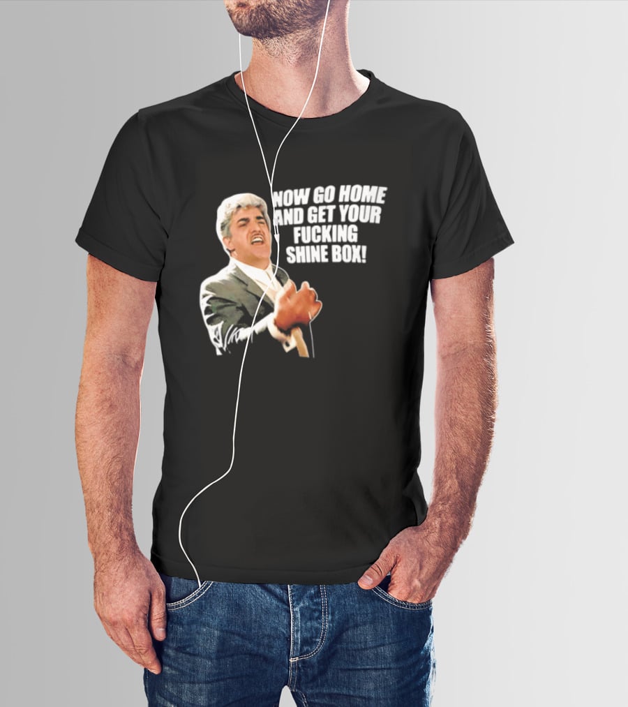 Now Go Home And Get Your Fucking Shine Box Quote Goodfellas Billy Batts Scene T-Shirt