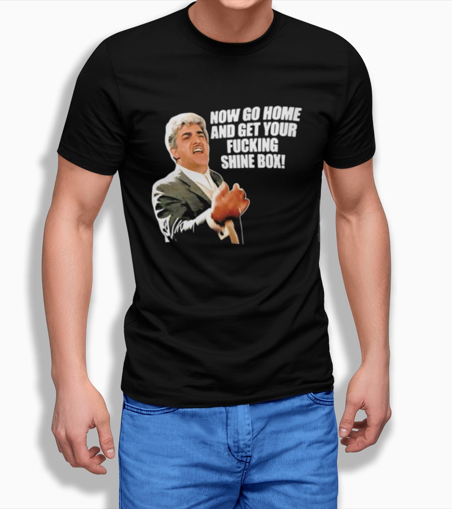 Now Go Home And Get Your Fucking Shine Box Quote Goodfellas Billy Batts Scene T-Shirt