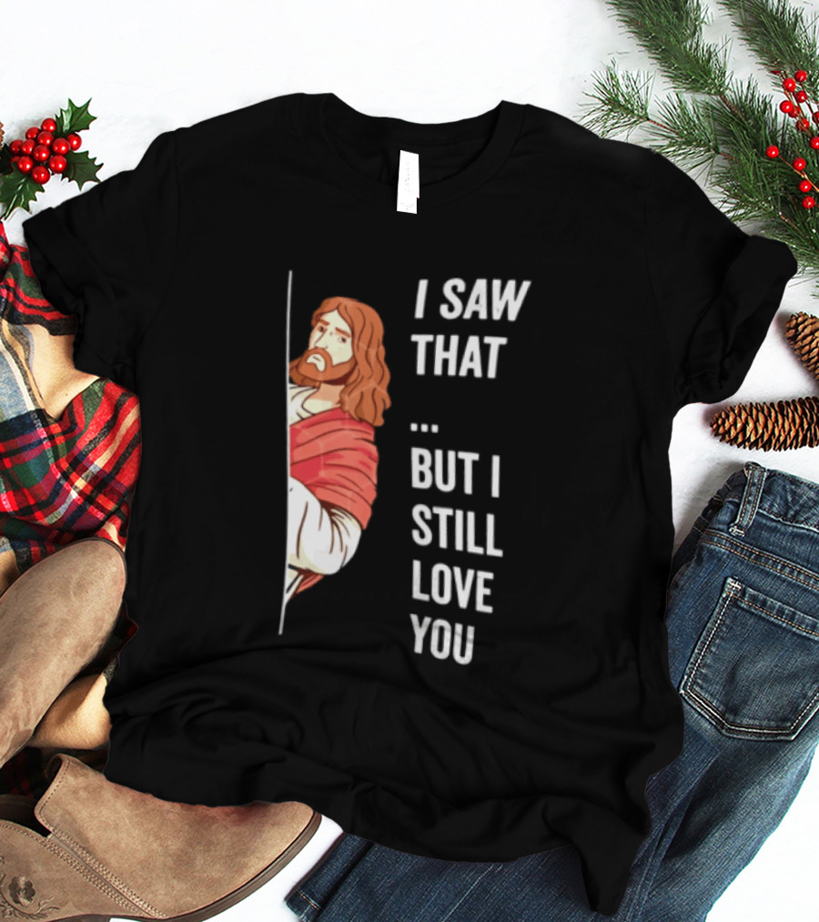 I Saw That But I Still Love You Jesus Humor Christianity T-Shirt