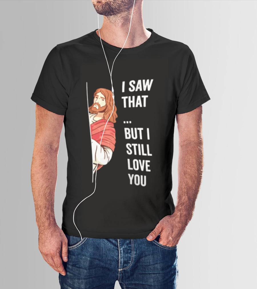 I Saw That But I Still Love You Jesus Humor Christianity T-Shirt