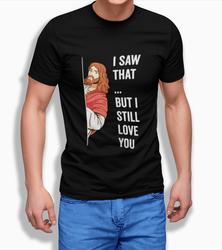 I Saw That But I Still Love You Jesus Humor Christianity T-Shirt