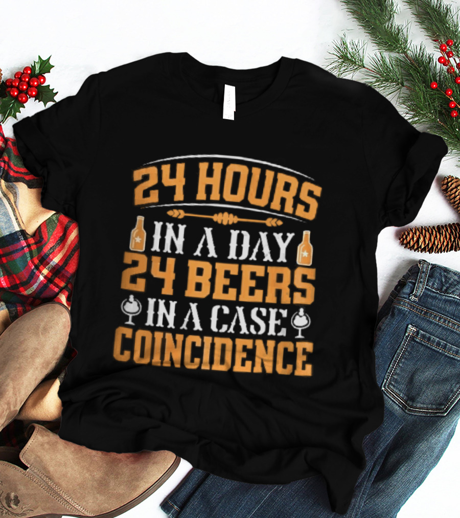 24 Hours In A Day 24 Beers In A Case Coincidence Bottles S T-Shirt