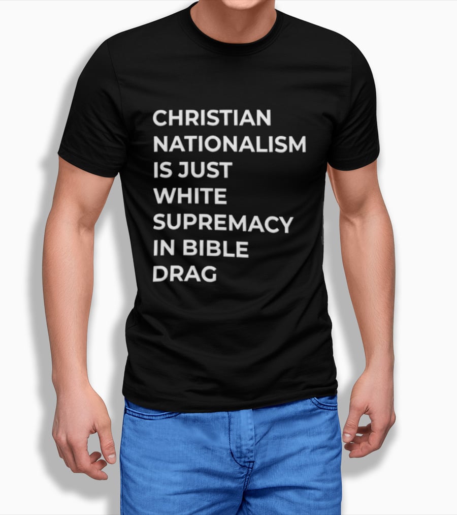 Christian Nationalism Is Just White Supremacy In Bible Drag T-Shirt