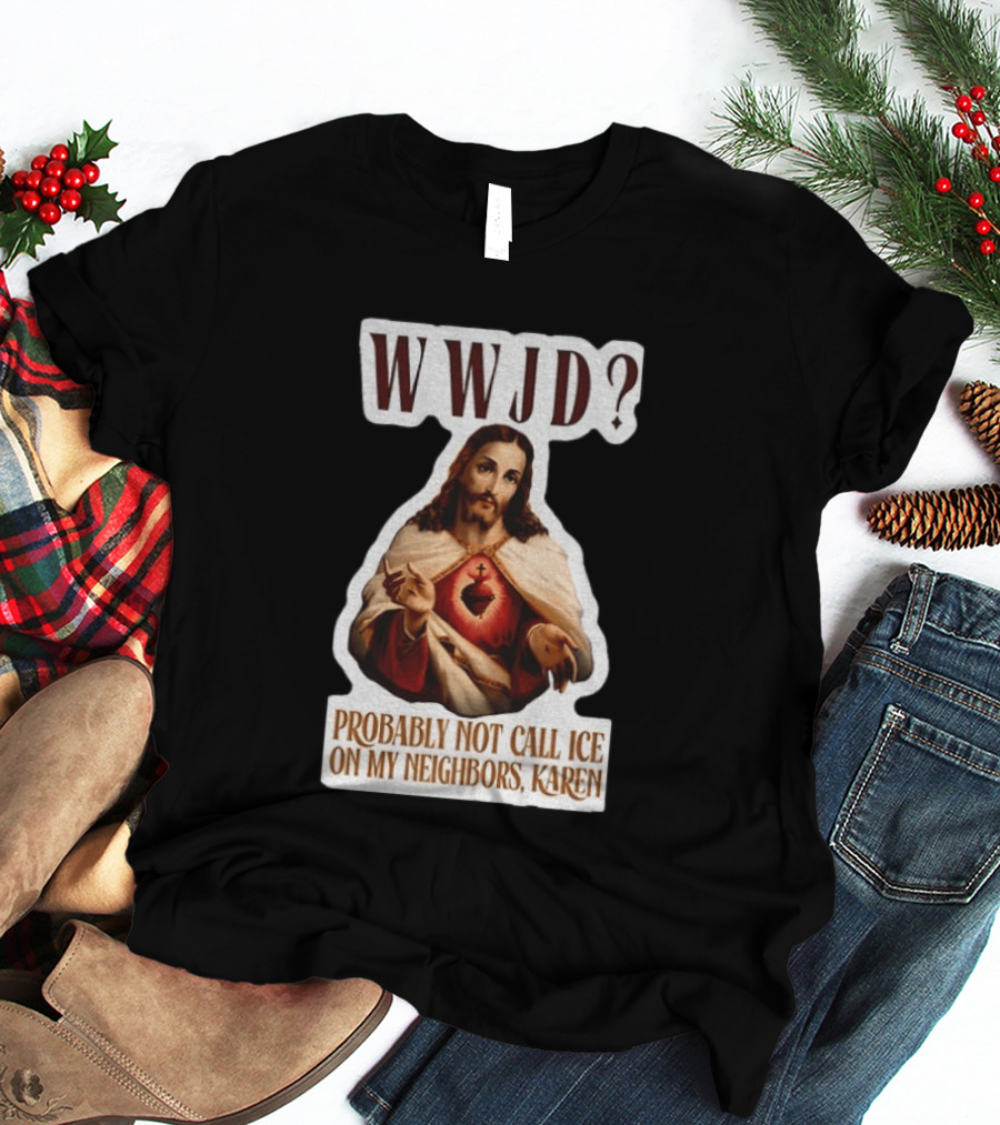 WWJD Probably Not Call ICE On My Neighbors Karen Jesus T-Shirt