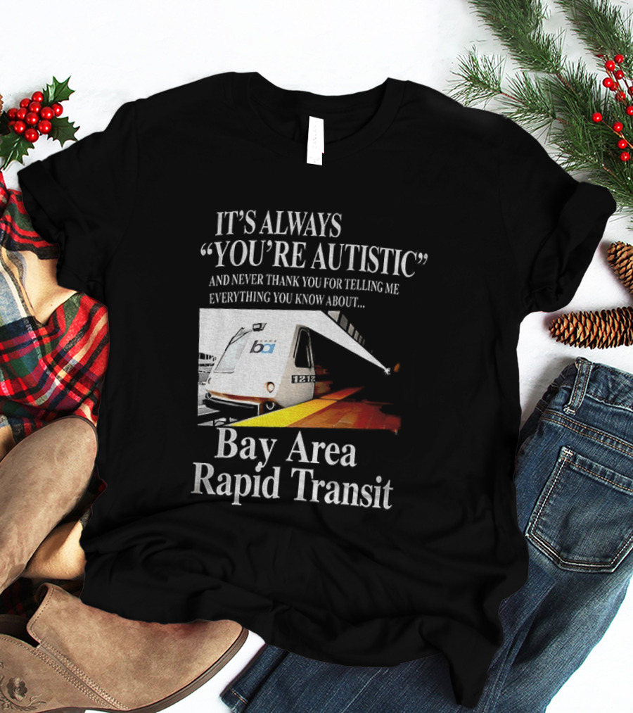 Bay Area Rapid Transit It's Always You're Autistic Train Reference T-Shirt