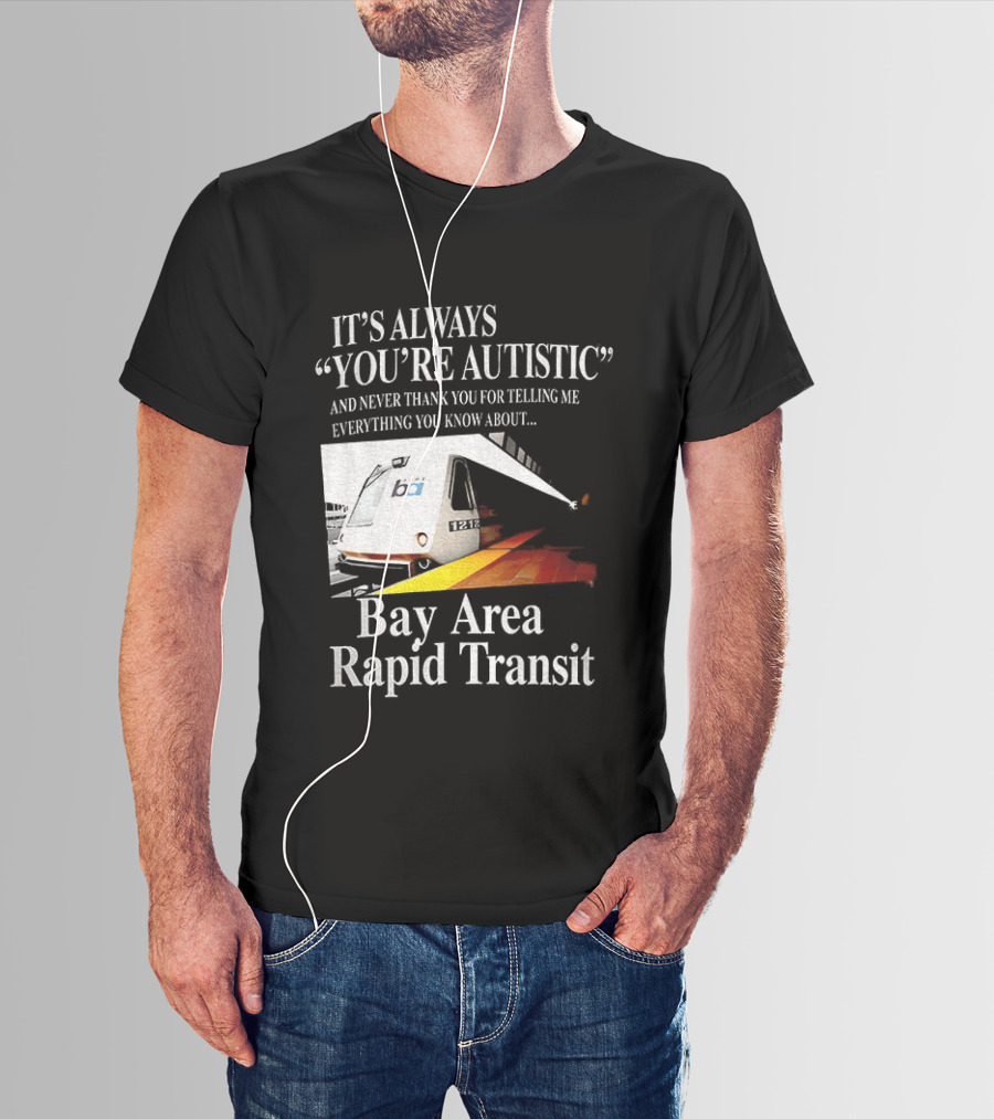 Bay Area Rapid Transit It's Always You're Autistic Train Reference T-Shirt