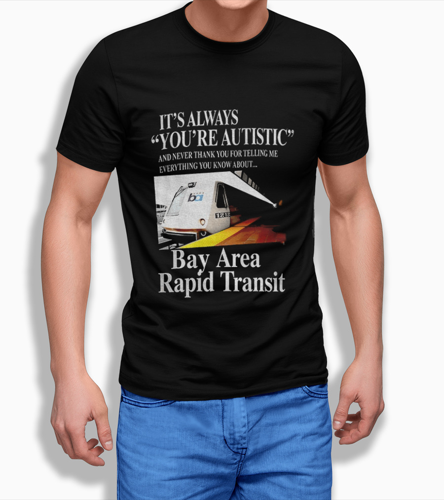 Bay Area Rapid Transit It's Always You're Autistic Train Reference T-Shirt