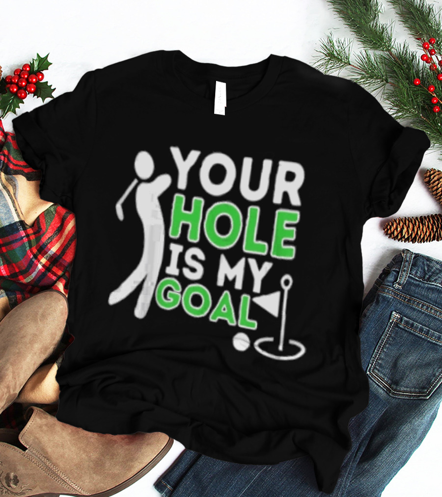 Your Hole Is My Goal Golfer Golfing T-Shirt