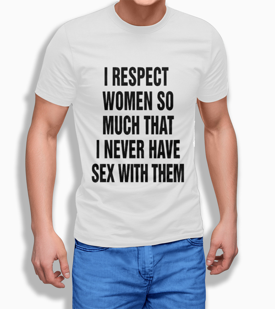 I Respect Women So Much That I Never Have Sex With Them Message T-Shirt