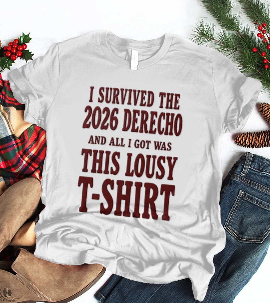 I Survived The 2026 Derecho And All I Got Was This Lousy T T-Shirt