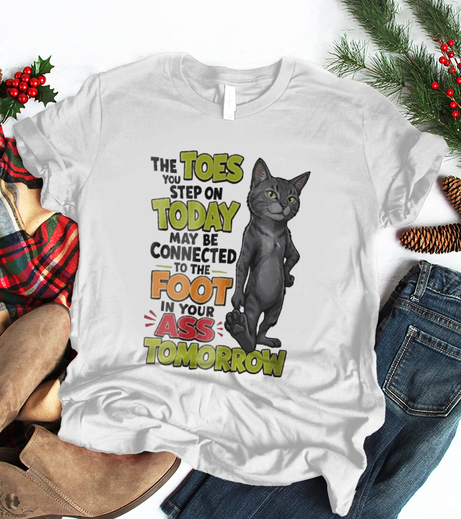 The Toes You Step On Today May Be Connected To The Foot In Your Ass Tomorrow Cartoon Grey Cat Paw T-Shirt