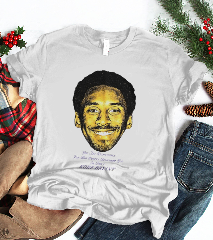 Kobe Bryant You Are Responsible For How People Remember You T-Shirt