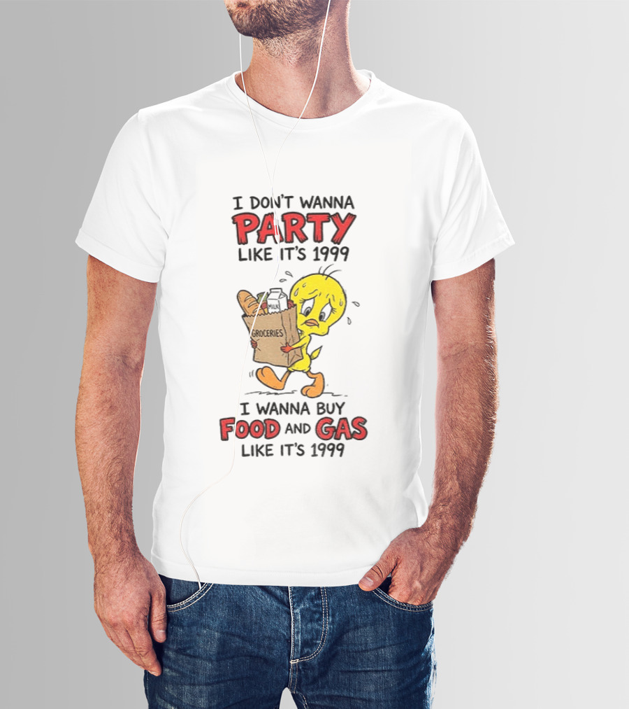 I Don't Wanna Party Like It's 1999 I Wanna Buy Food And Gas Tweety Bird Groceries T-Shirt