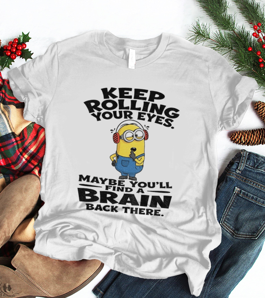 Minion Keep Rolling Your Eyes Maybe You'll Find A Brain Back There Sarcasm T-Shirt