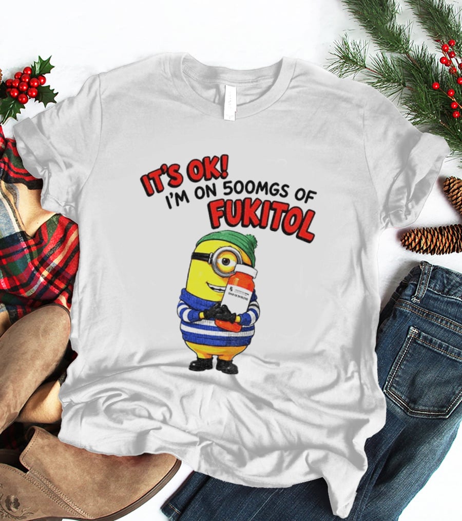 Minion It's Ok I'm On 500Mgs Of Fukitol T-Shirt