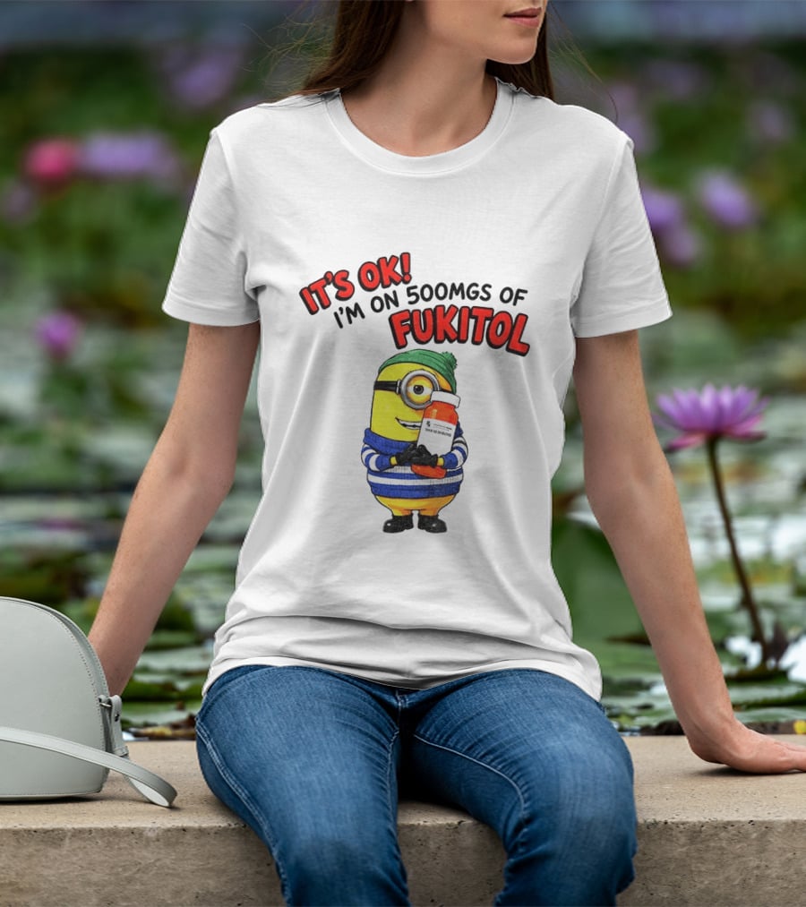 Minion It's Ok I'm On 500Mgs Of Fukitol T-Shirt