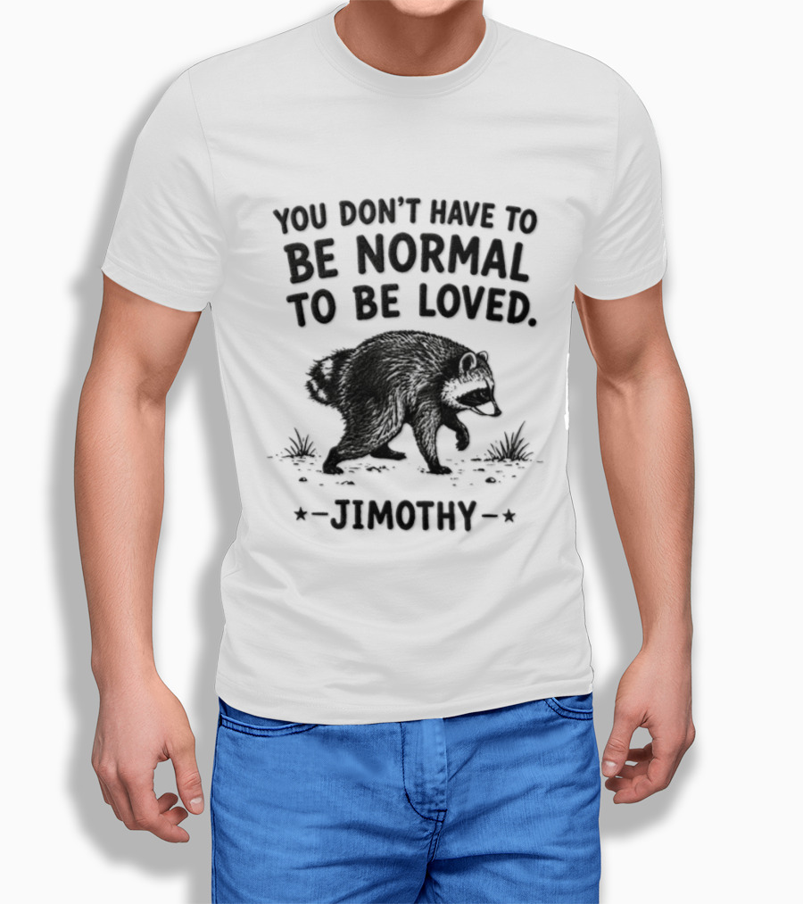 You Don't Have To Be Normal To Be Loved Jimothy Bear T-Shirt