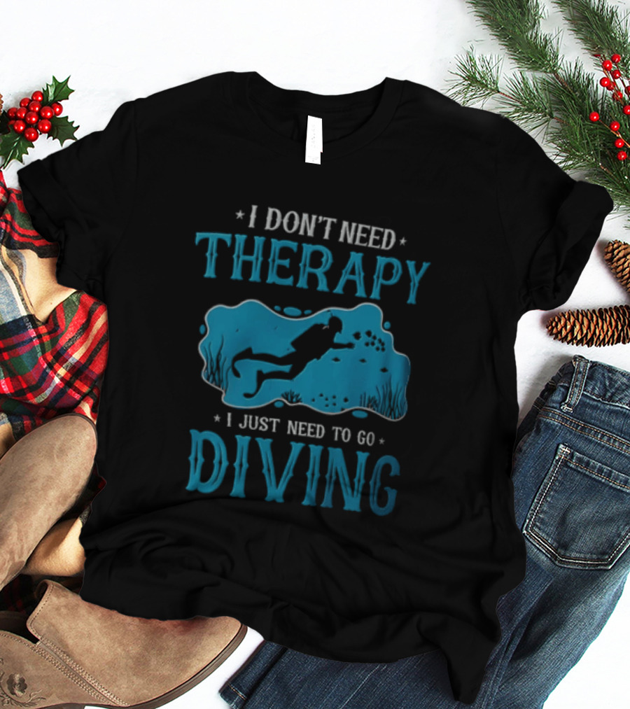 I Don't Need Therapy I Just Need To Go Diving Scuba Diver T-Shirt