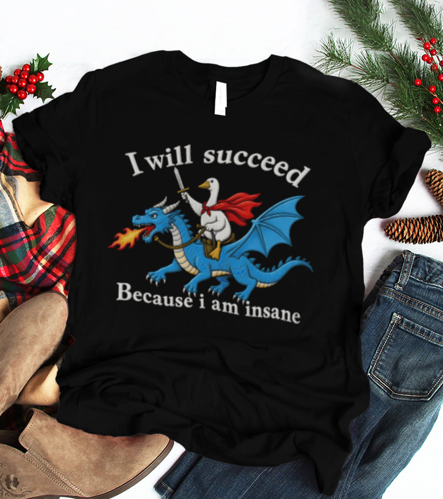 I Will Succeed Because I Am Insane Goose Riding Fire Breathing Dragon T-Shirt