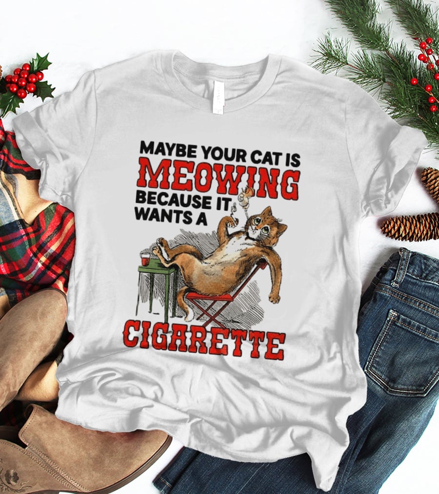 Maybe Your Cat Is Meowing Because It Wants A Cigarette Cat Smoking Drinking T-Shirt