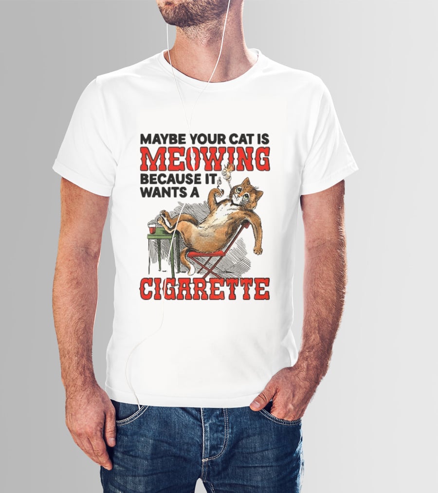 Maybe Your Cat Is Meowing Because It Wants A Cigarette Cat Smoking Drinking T-Shirt