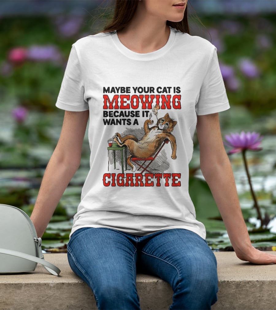 Maybe Your Cat Is Meowing Because It Wants A Cigarette Cat Smoking Drinking T-Shirt