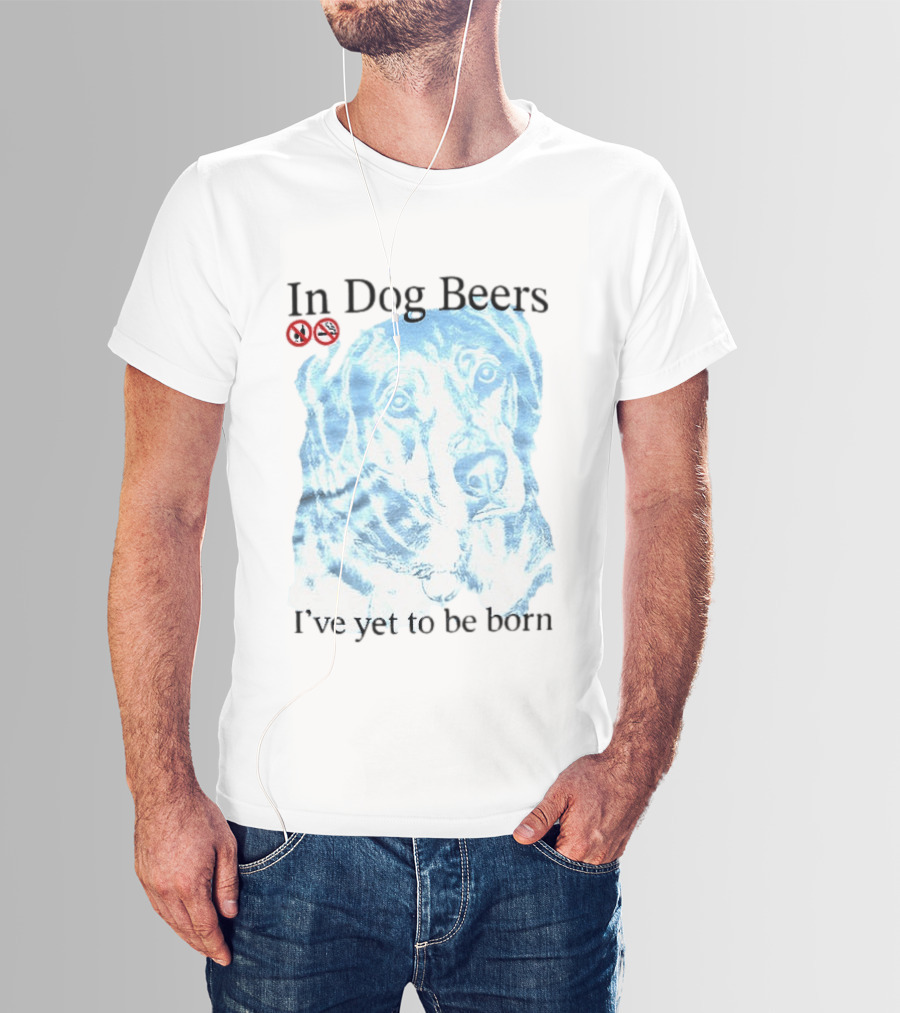 In Dog Beers I've Yet To Be Born Dog Face No Alcohol T-Shirt
