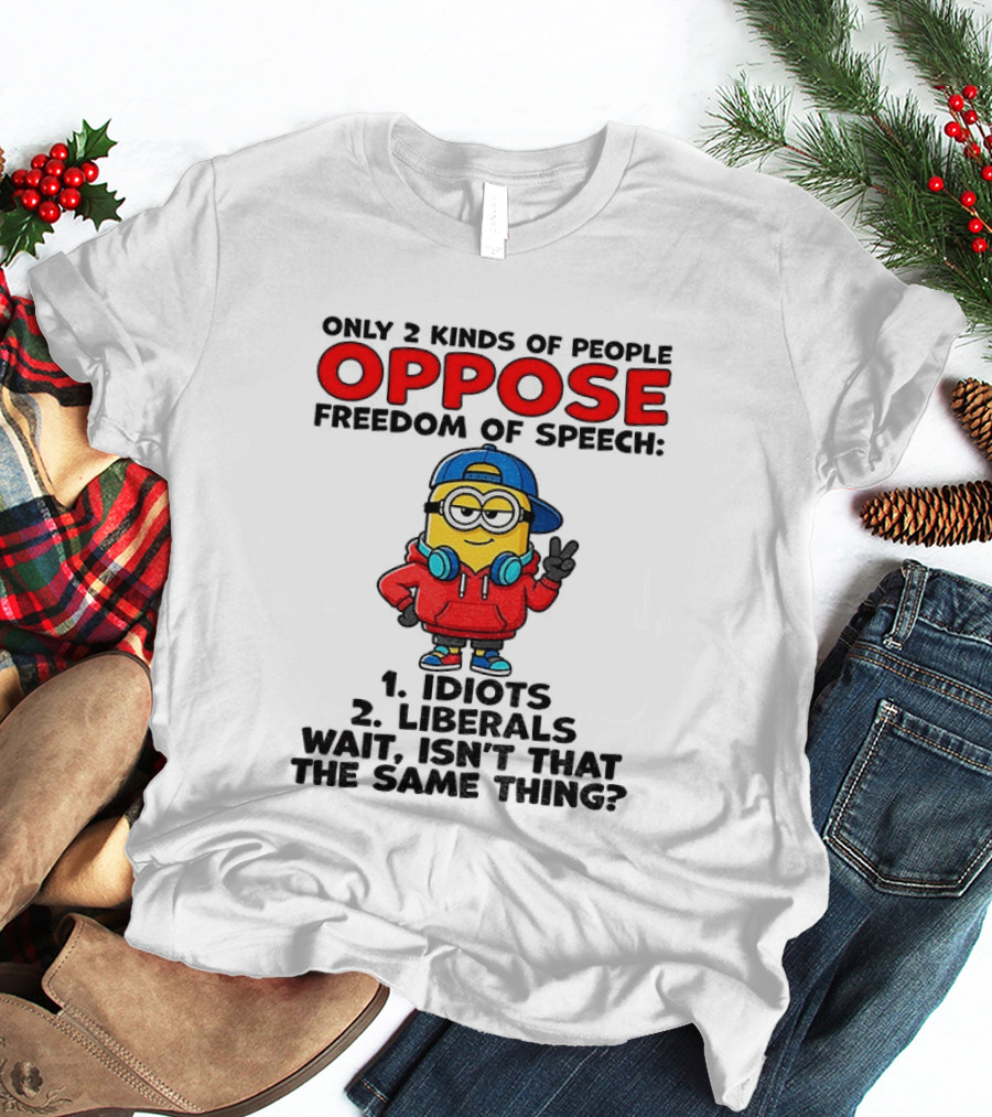 Minion Only 2 Kinds Of People Oppose Freedom Of Speech Idiots 2 Liberals Wait Isn't That The Same Thing T-Shirt