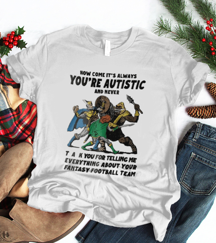 How Come It's Always You're Autistic And Never Thank You For Telling Me Everything About Your Fantasy Football Team Medieval Knights Fighting T-Shirt