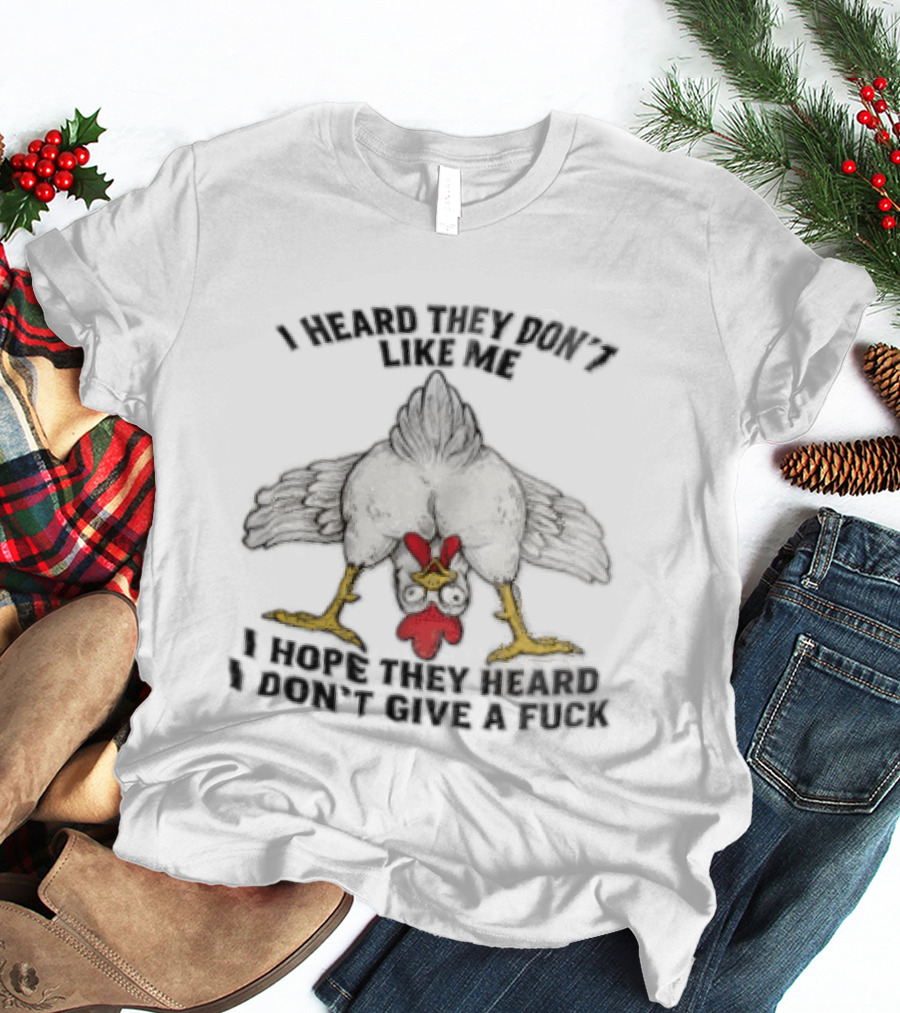 I Heard They Don't Like Me Funny Chicken I Hope They Heard I Don't Give A Fuck T-Shirt