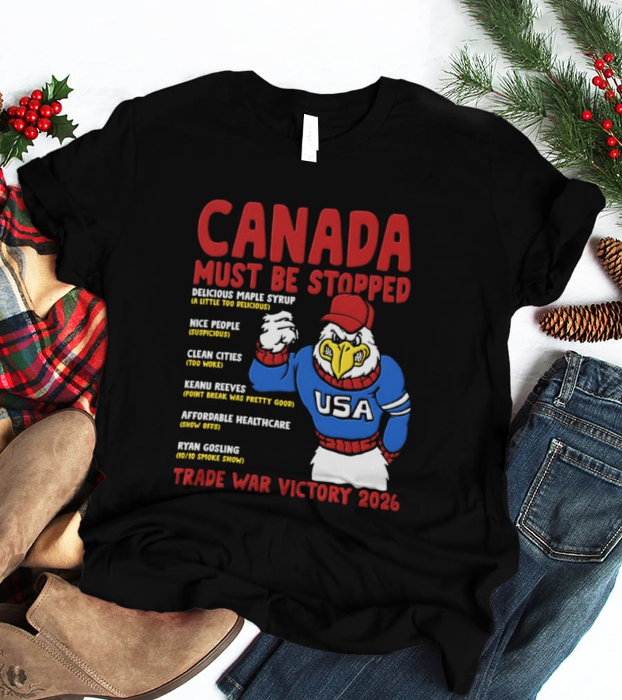 Canada Must Be Stopped Delicious Maple Syrup Nice People Clean Cities Keanu Reeves Ryan Gosling Trade War Victory 2026 T-Shirt