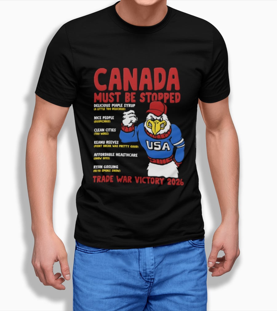 Canada Must Be Stopped Delicious Maple Syrup Nice People Clean Cities Keanu Reeves Ryan Gosling Trade War Victory 2026 T-Shirt