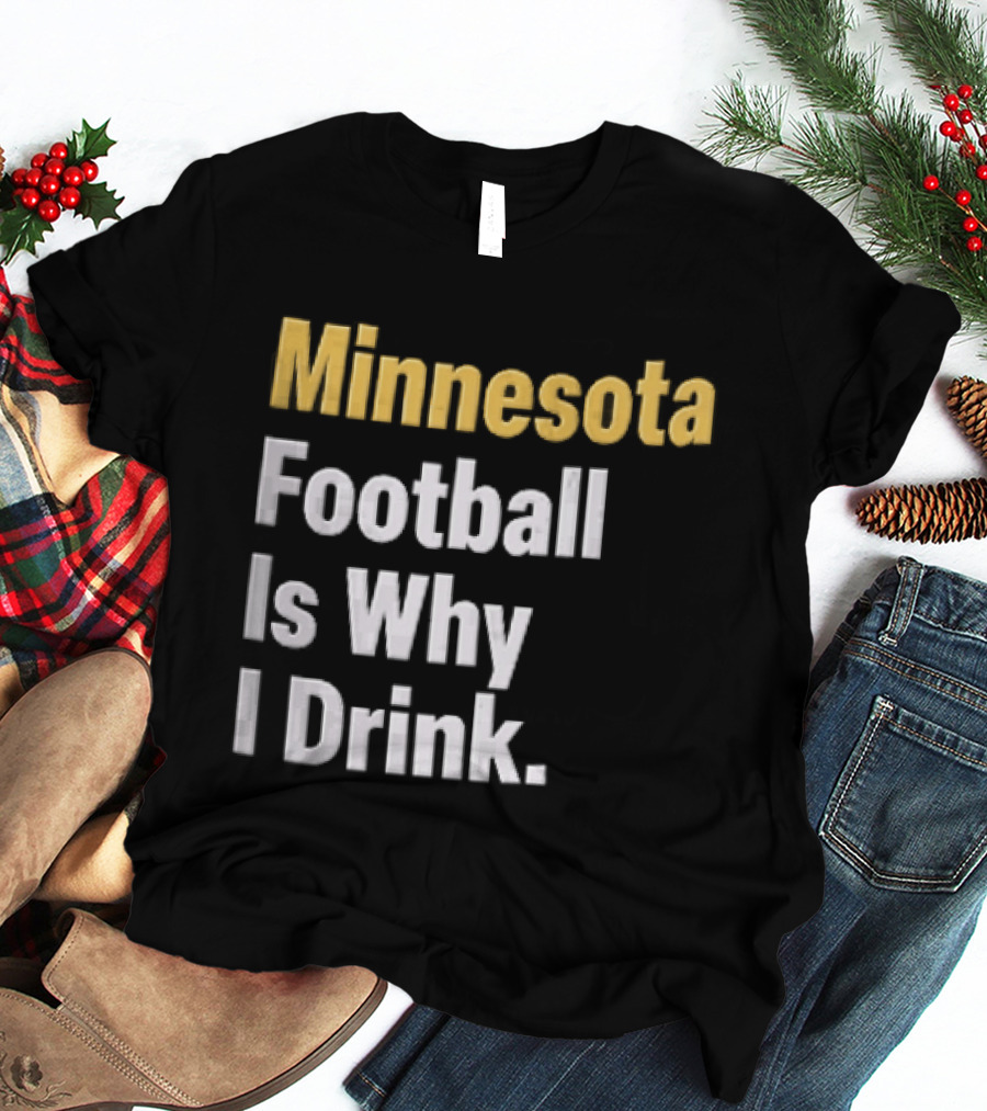 Minnesota Football Is Why I Drink Yellow White T-Shirt
