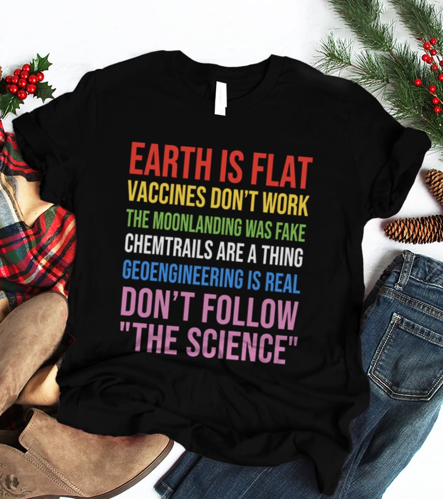 Earth Is Flat Vaccines Don't Work Moonlanding Fake Chemtrails Geoengineering Don't Follow Science T-Shirt
