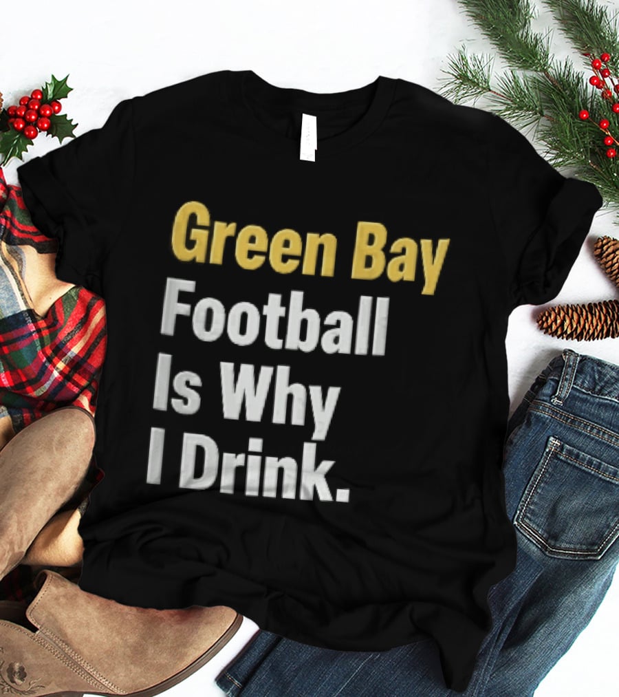 Green Bay Football Is Why I Drink Yellow White Stacked T-Shirt