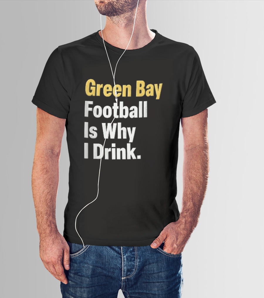 Green Bay Football Is Why I Drink Yellow White Stacked T-Shirt