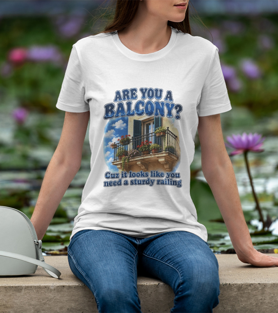 Are You A Balcony Cuz It Looks Like You Need A Sturdy Railing Balcony With Flowers And Blue Sky T-Shirt