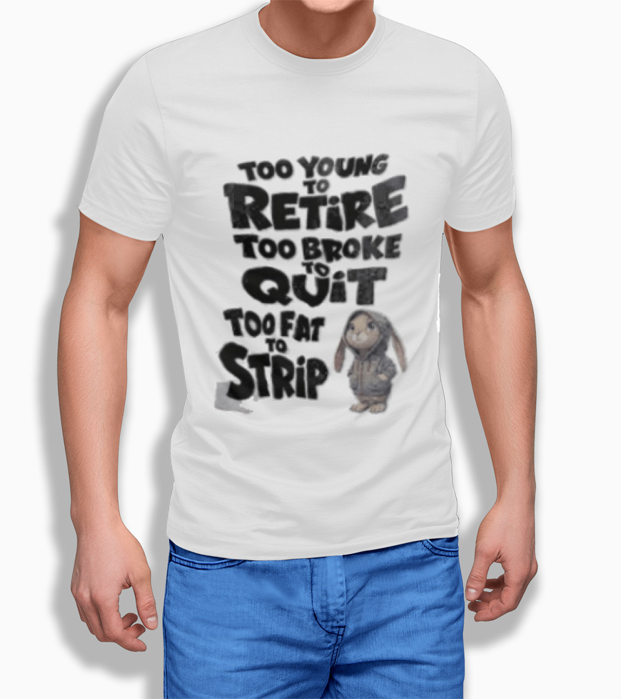 Too Young To Retire Too Broke To Quit Too Fat To Strip Bunny T-Shirt