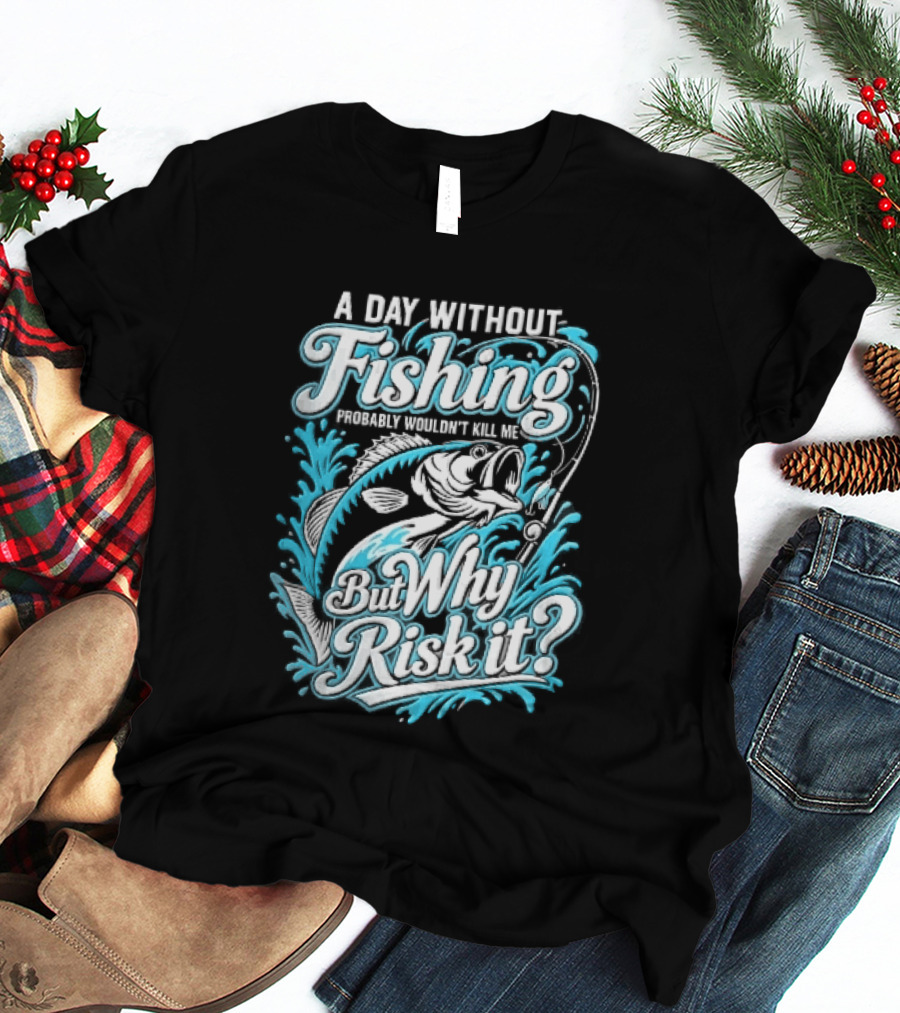 A Day Without Fishing Probably Wouldnt Kill Me But Why Risk It Jumping Bass Splashing Water Hook Rod T-Shirt