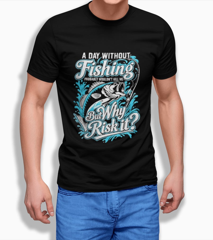 A Day Without Fishing Probably Wouldnt Kill Me But Why Risk It Jumping Bass Splashing Water Hook Rod T-Shirt