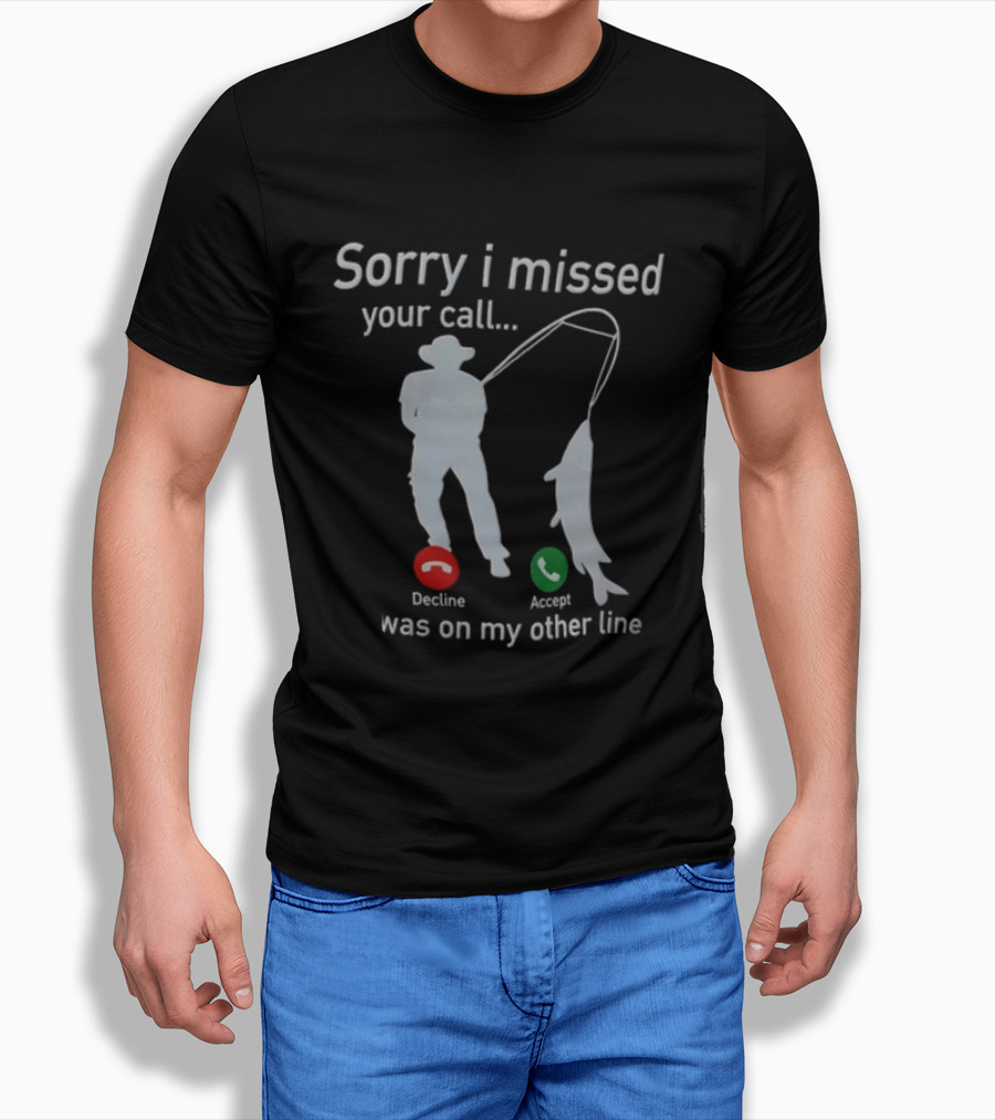 Sorry I Missed Your Call Was On My Other Line Fishing Decline Accept T-Shirt