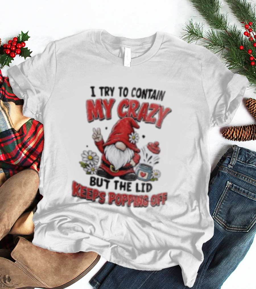 I Try To Contain My Crazy But The Lid Keeps Popping Off Gnome Peace Flowers T-Shirt