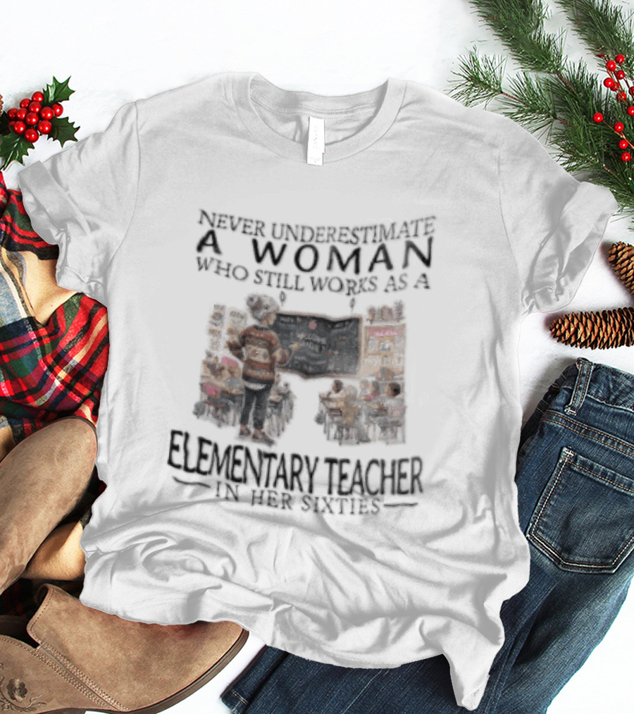 Never Underestimate A Woman Who Still Works As An Elementary Teacher In Her Sixties Classroom Scene T-Shirt