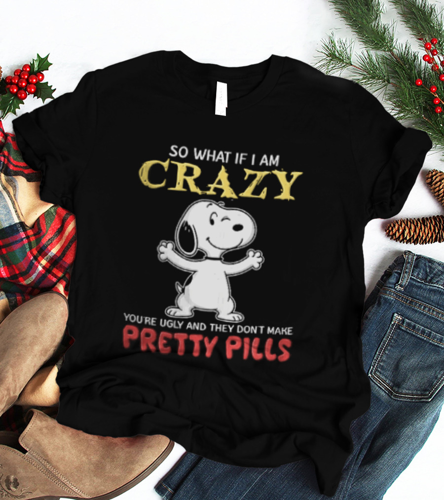 So What If I Am Crazy Youre Ugly And They Dont Make Pretty Pills Snoopy Winking T-Shirt
