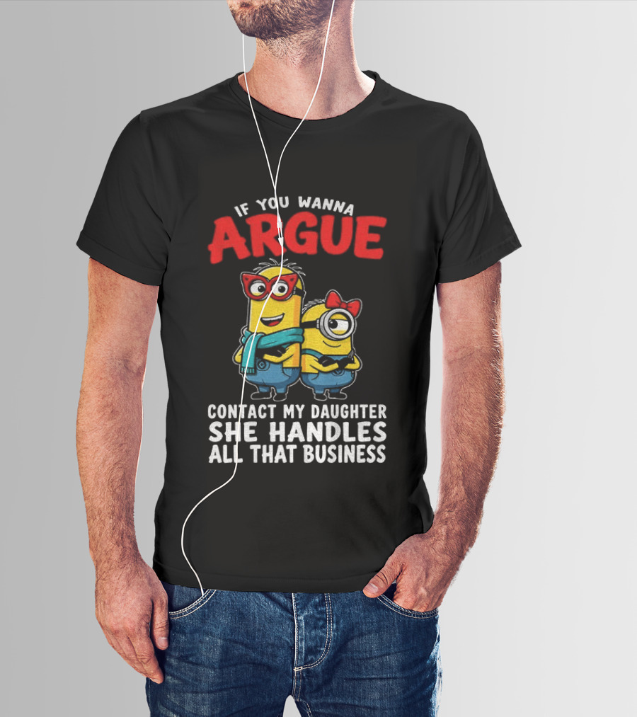 Minion If You Wanna Argue Contact My Daughter She Handles All That Business T-Shirt